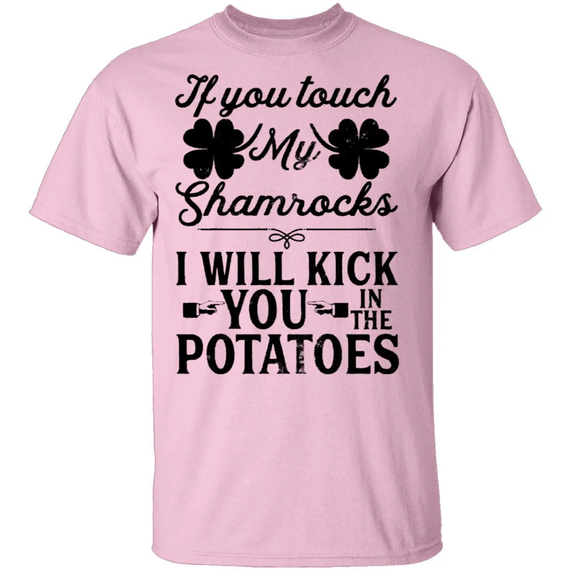 If You Touch My Shamrocks I Will Kick You In The Potatoes T-Shirt