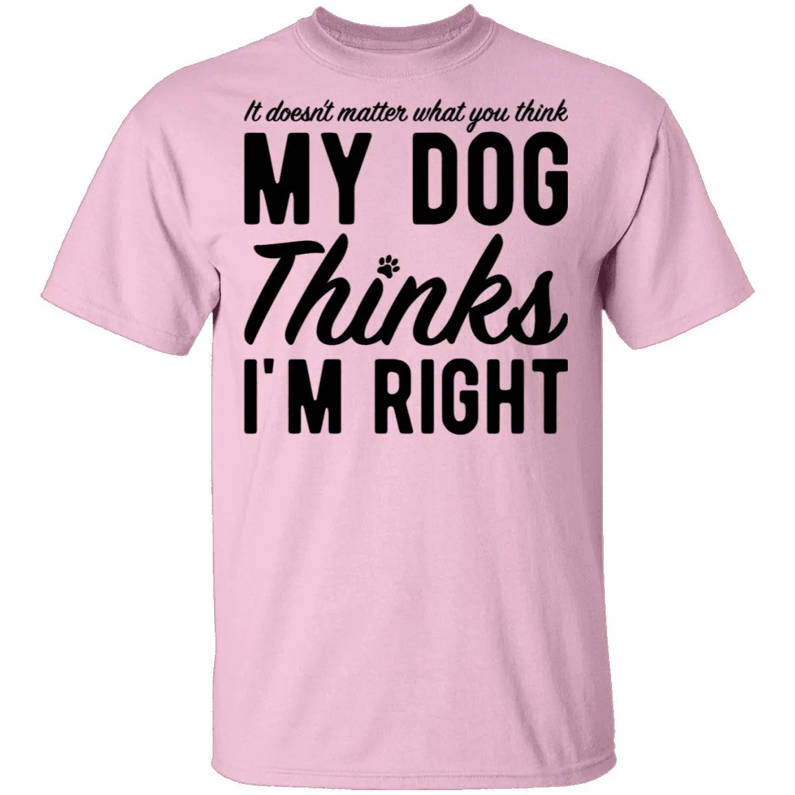 It Doesn't Matter What You Think My Dog Thinks I'm Right T-Shirt