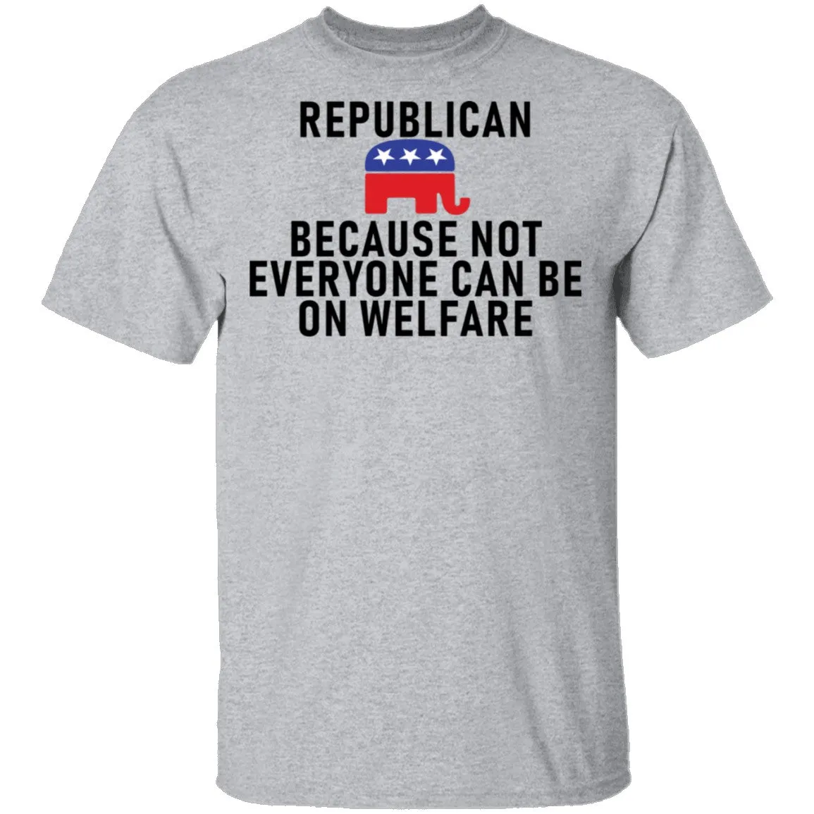 Republican Because Not Everyone Can Be On Welfare T-Shirt