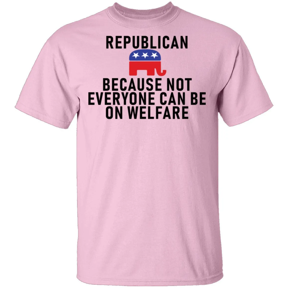 Republican Because Not Everyone Can Be On Welfare T-Shirt