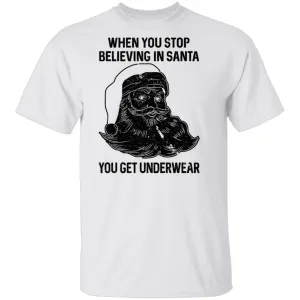 When You Stop Believing In santa You Get Underwear T-Shirt