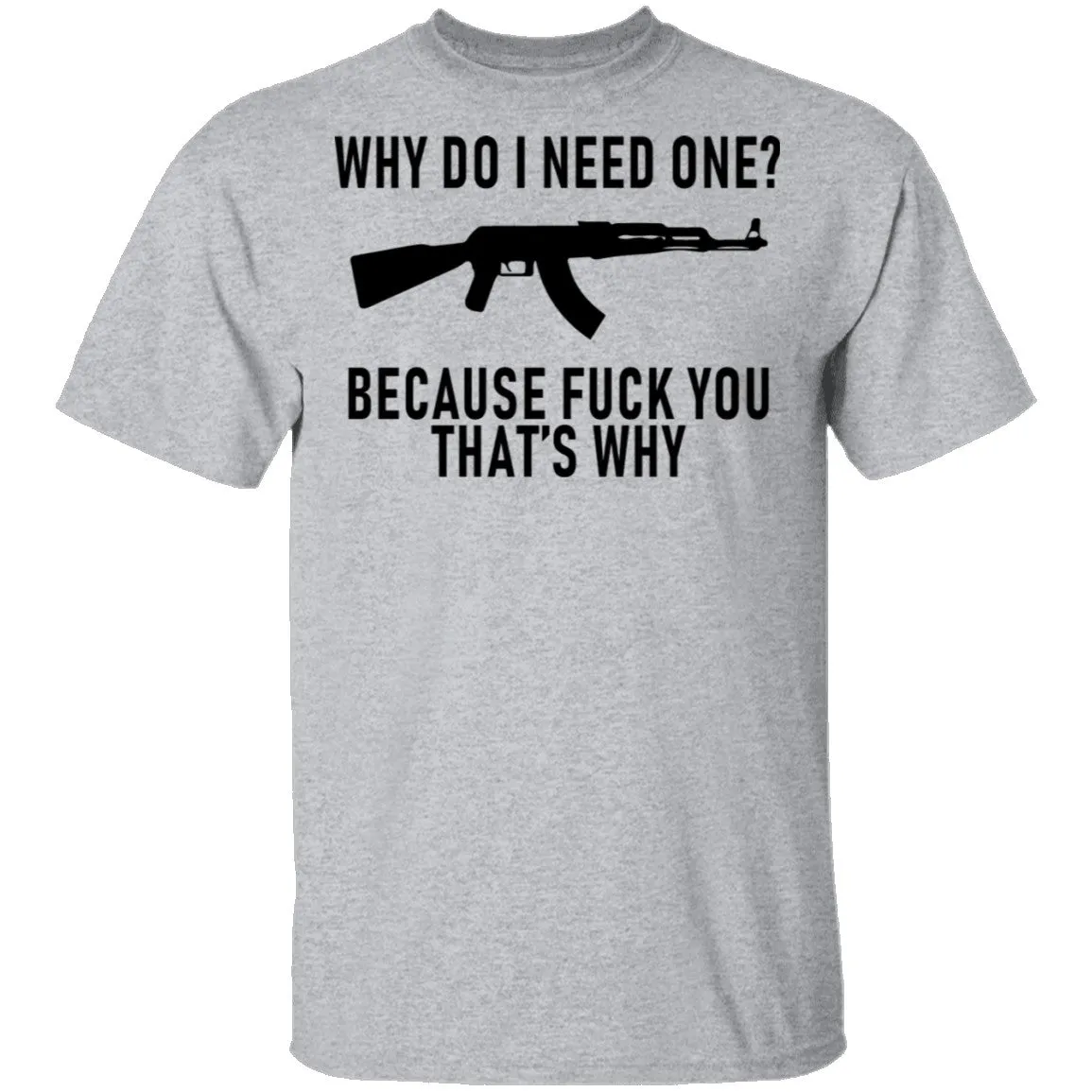 Why Do I Need One Because Fuck You That's Why T-Shirt