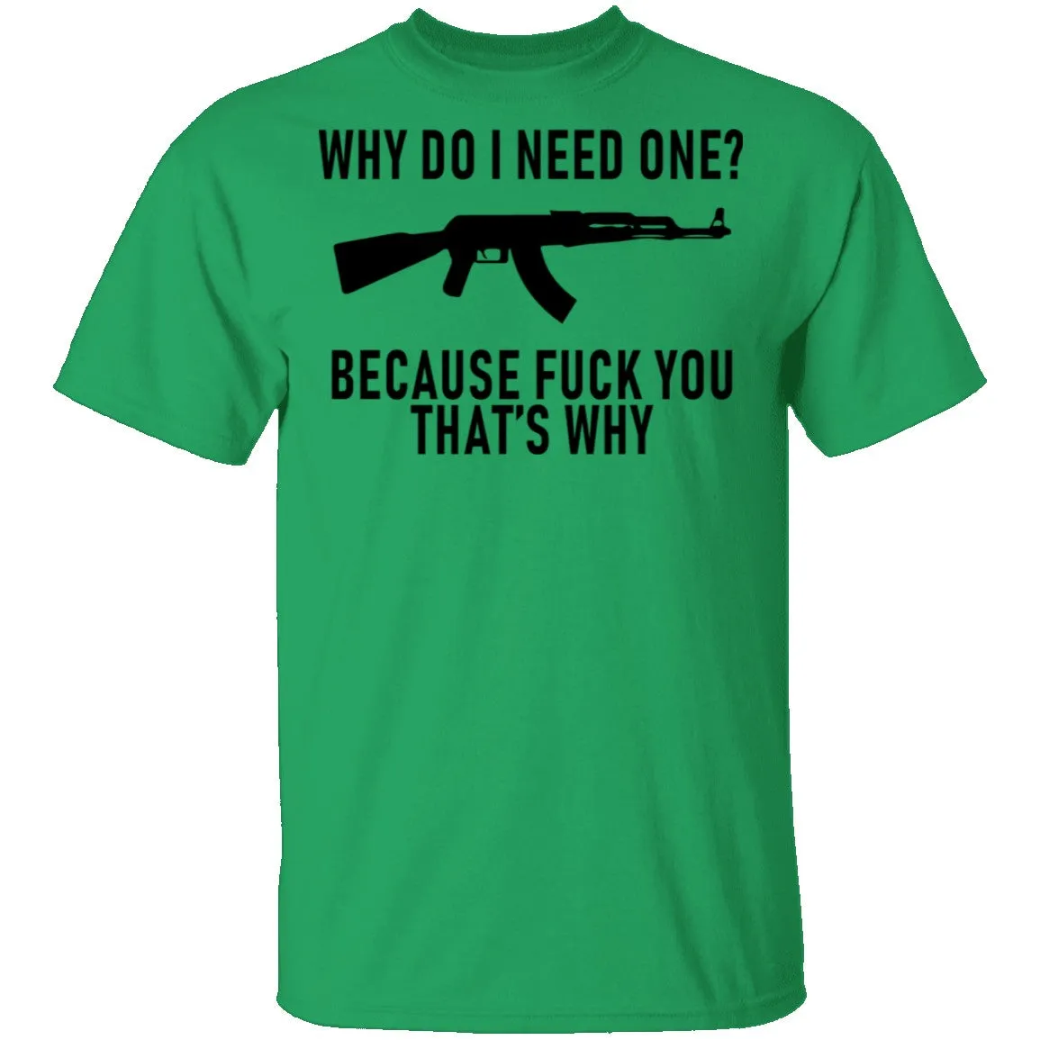 Why Do I Need One Because Fuck You That's Why T-Shirt