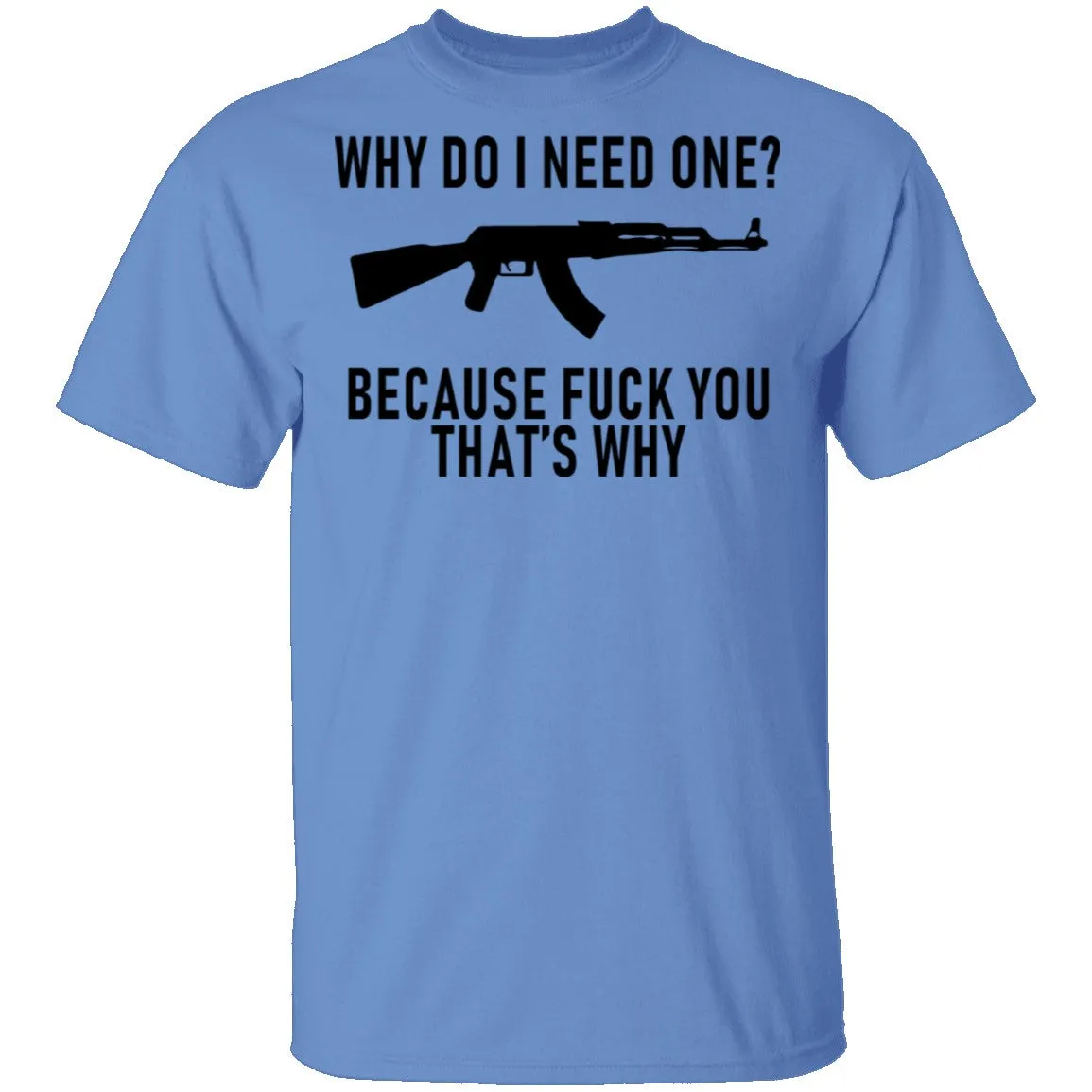 Why Do I Need One Because Fuck You That's Why T-Shirt