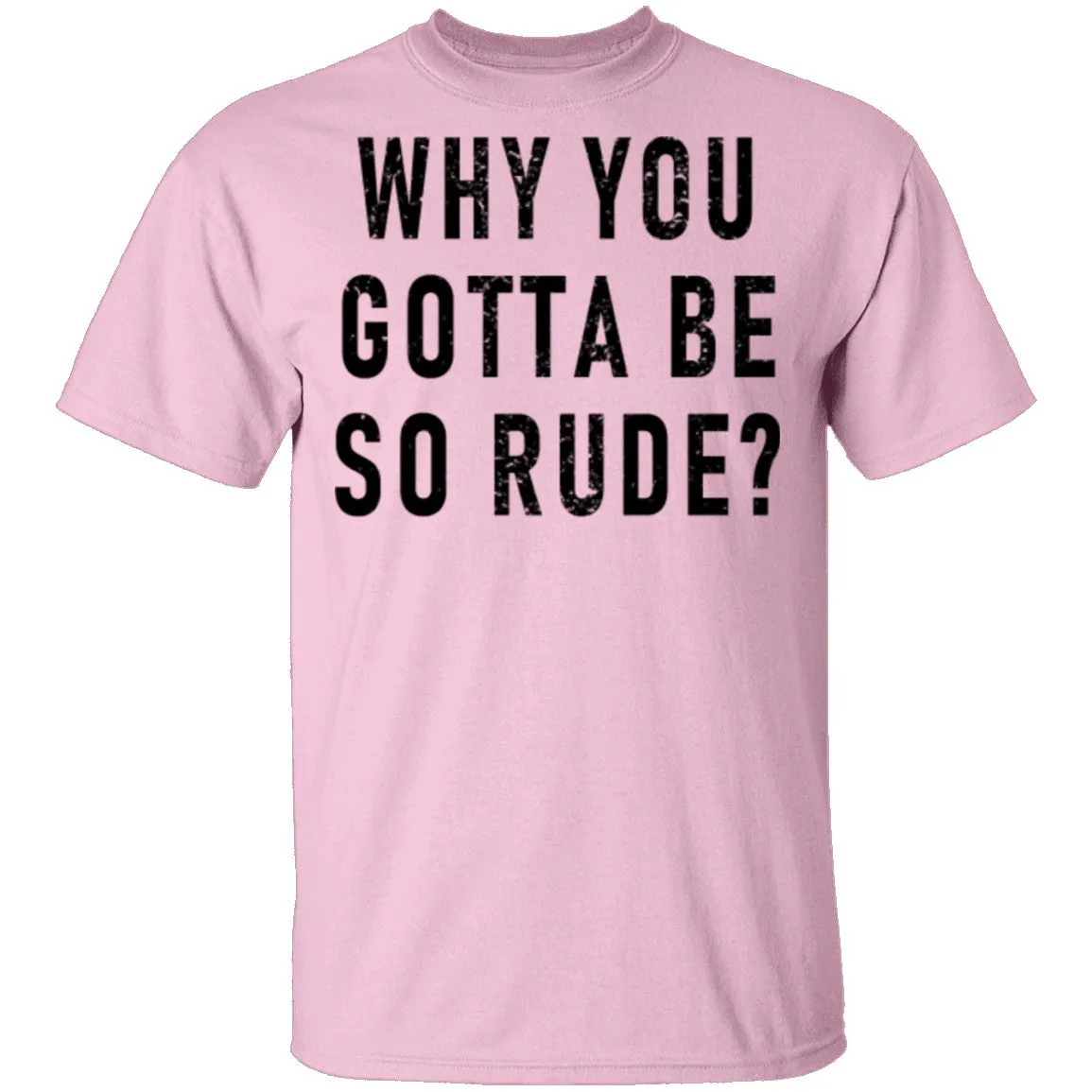 Why You Gotta Be So Rude T-Shirt